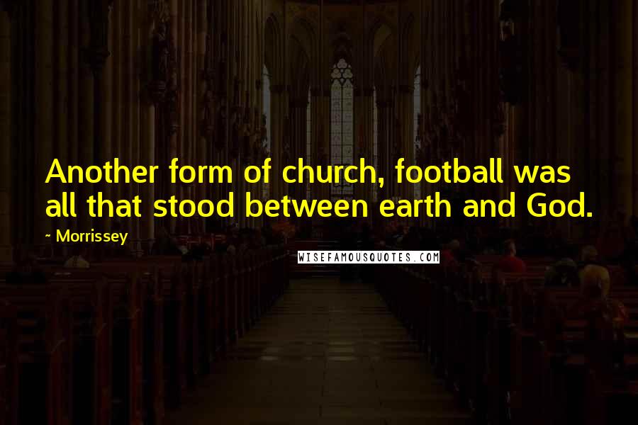 Morrissey Quotes: Another form of church, football was all that stood between earth and God.