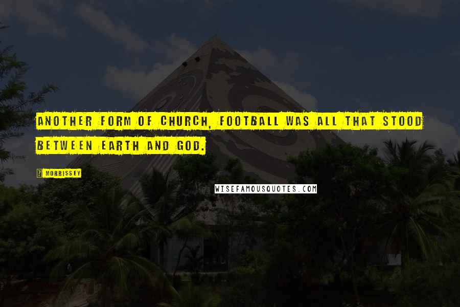 Morrissey Quotes: Another form of church, football was all that stood between earth and God.