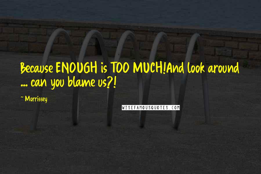 Morrissey Quotes: Because ENOUGH is TOO MUCH!And look around ... can you blame us?!