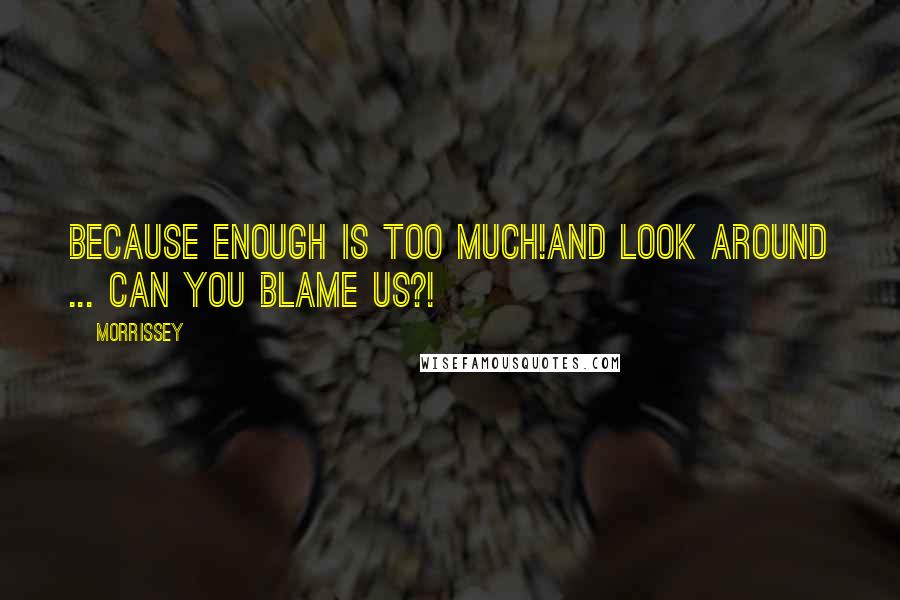 Morrissey Quotes: Because ENOUGH is TOO MUCH!And look around ... can you blame us?!