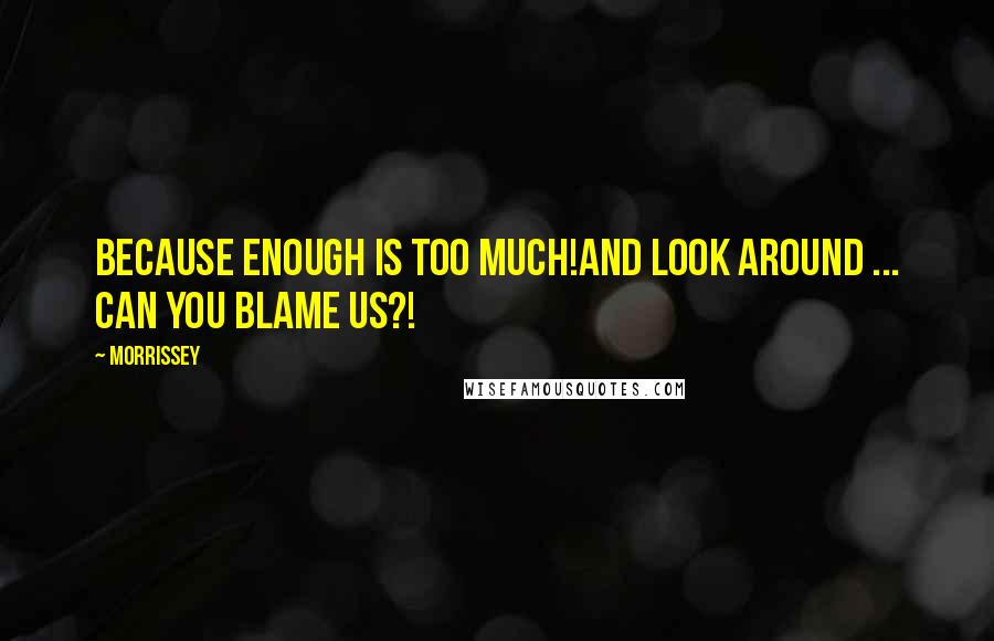 Morrissey Quotes: Because ENOUGH is TOO MUCH!And look around ... can you blame us?!