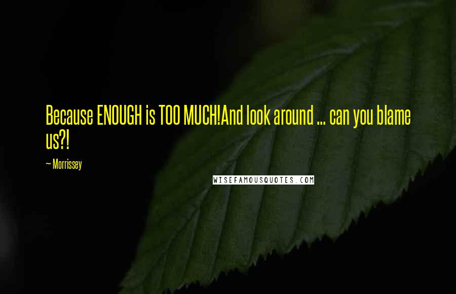 Morrissey Quotes: Because ENOUGH is TOO MUCH!And look around ... can you blame us?!