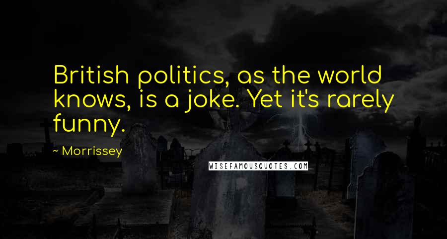 Morrissey Quotes: British politics, as the world knows, is a joke. Yet it's rarely funny.