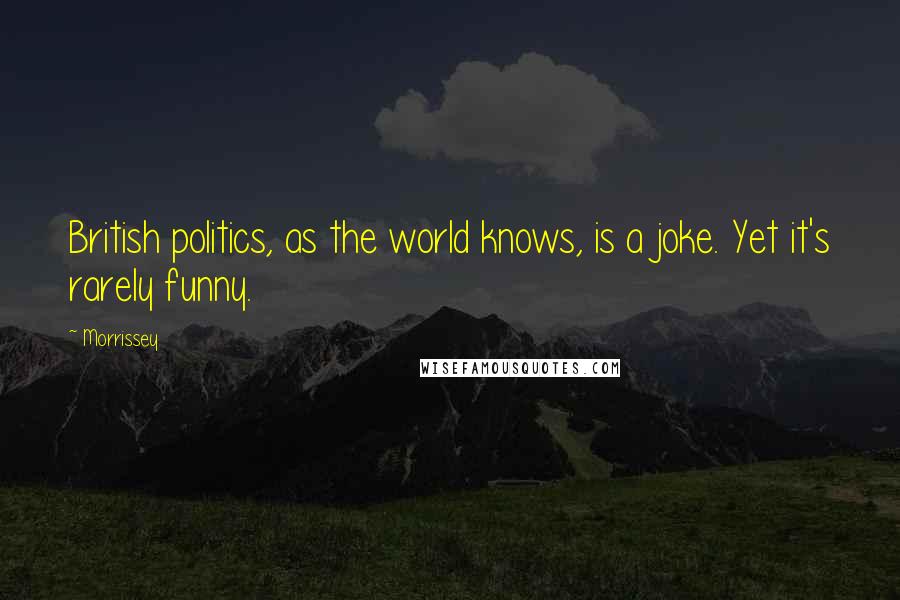 Morrissey Quotes: British politics, as the world knows, is a joke. Yet it's rarely funny.