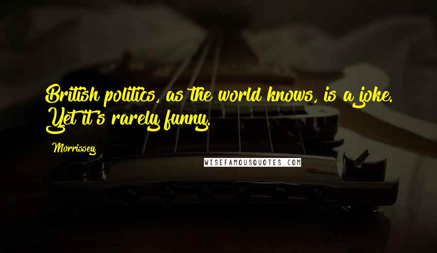 Morrissey Quotes: British politics, as the world knows, is a joke. Yet it's rarely funny.