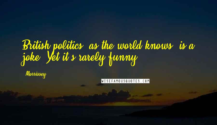 Morrissey Quotes: British politics, as the world knows, is a joke. Yet it's rarely funny.