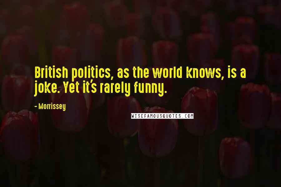 Morrissey Quotes: British politics, as the world knows, is a joke. Yet it's rarely funny.