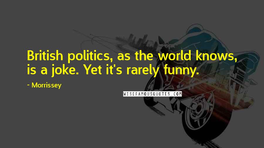 Morrissey Quotes: British politics, as the world knows, is a joke. Yet it's rarely funny.