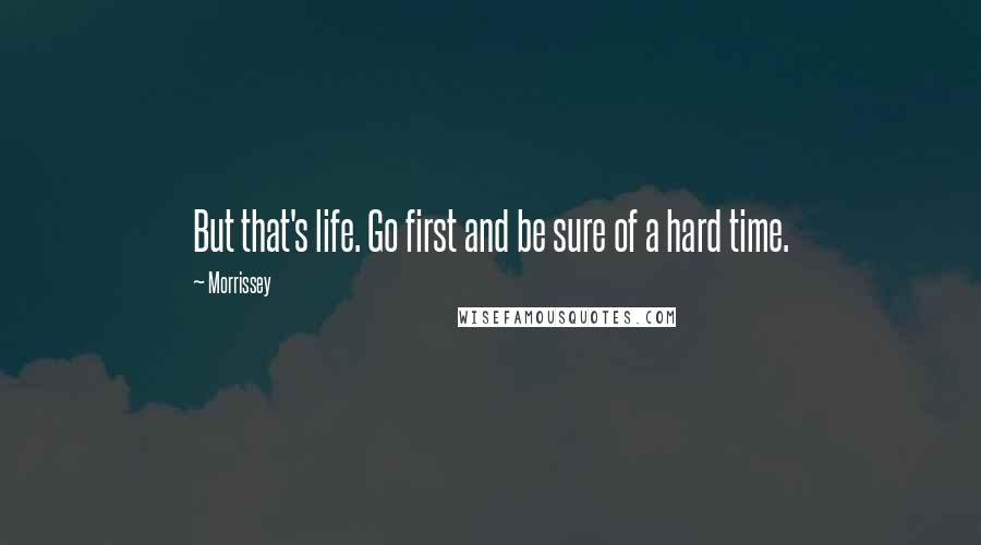 Morrissey Quotes: But that's life. Go first and be sure of a hard time.