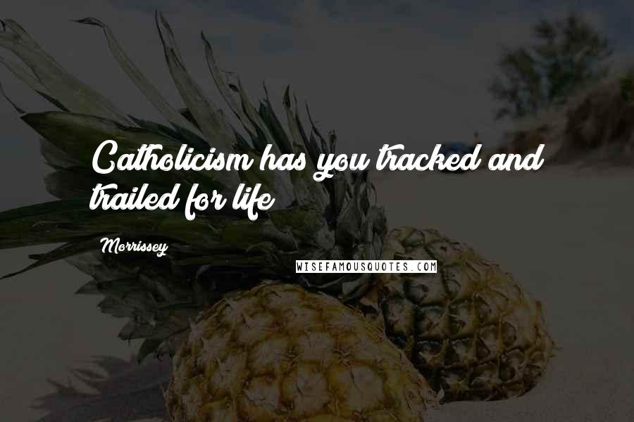Morrissey Quotes: Catholicism has you tracked and trailed for life