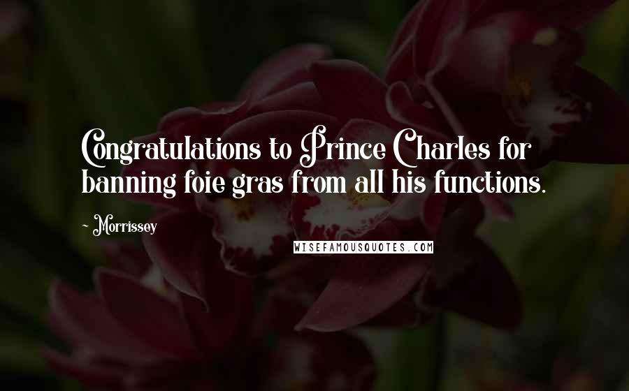 Morrissey Quotes: Congratulations to Prince Charles for banning foie gras from all his functions.