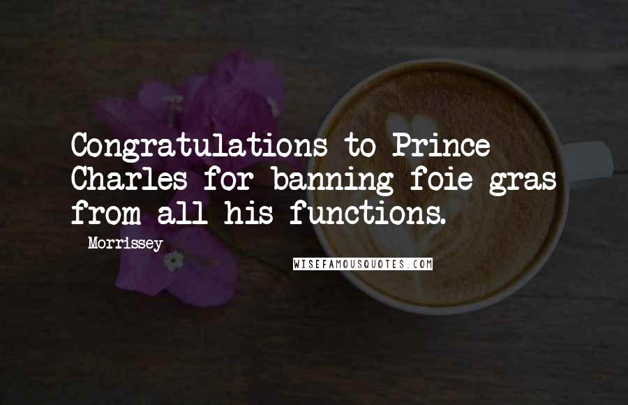 Morrissey Quotes: Congratulations to Prince Charles for banning foie gras from all his functions.