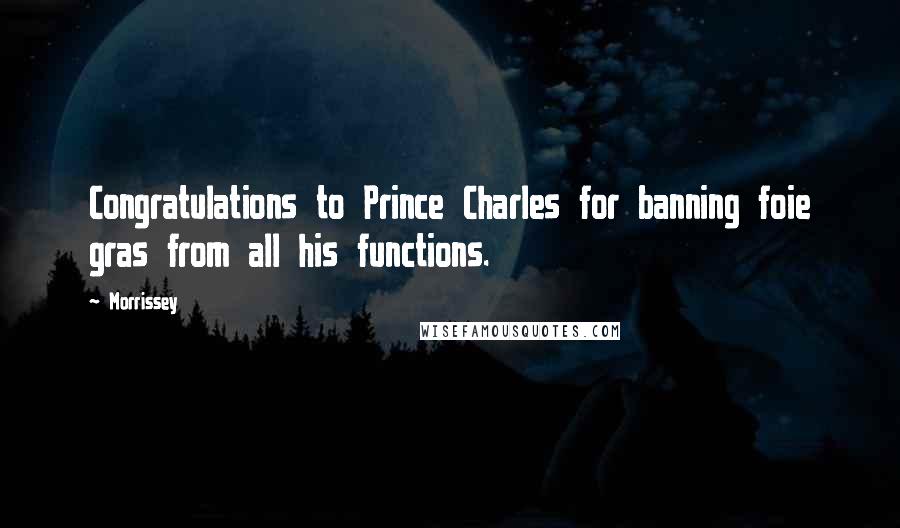 Morrissey Quotes: Congratulations to Prince Charles for banning foie gras from all his functions.