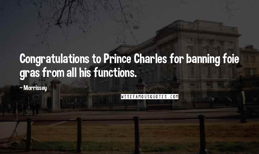 Morrissey Quotes: Congratulations to Prince Charles for banning foie gras from all his functions.
