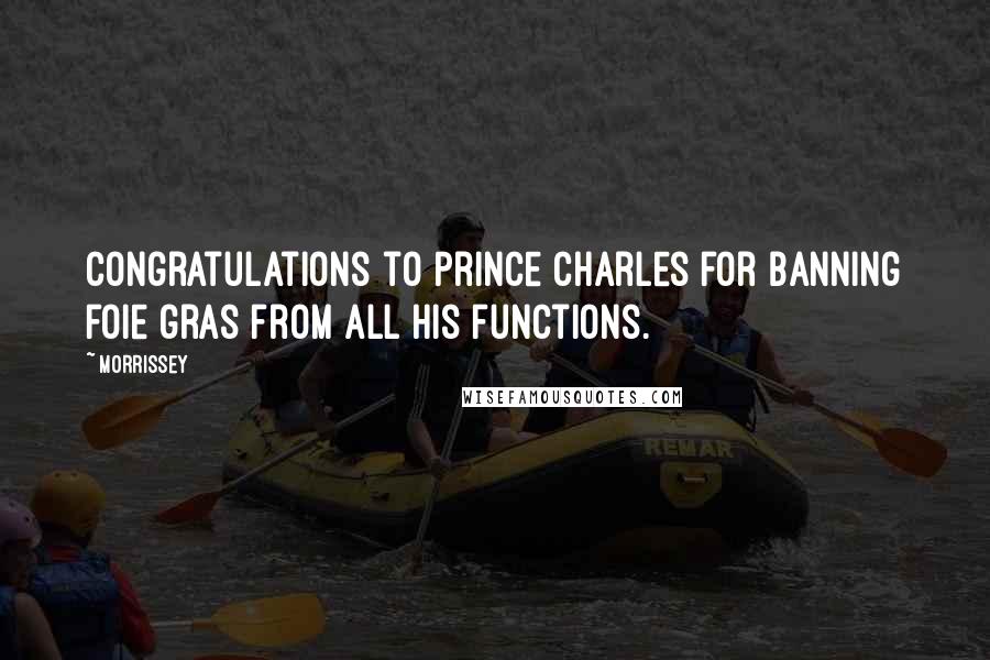 Morrissey Quotes: Congratulations to Prince Charles for banning foie gras from all his functions.