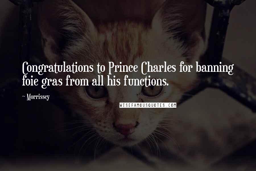 Morrissey Quotes: Congratulations to Prince Charles for banning foie gras from all his functions.