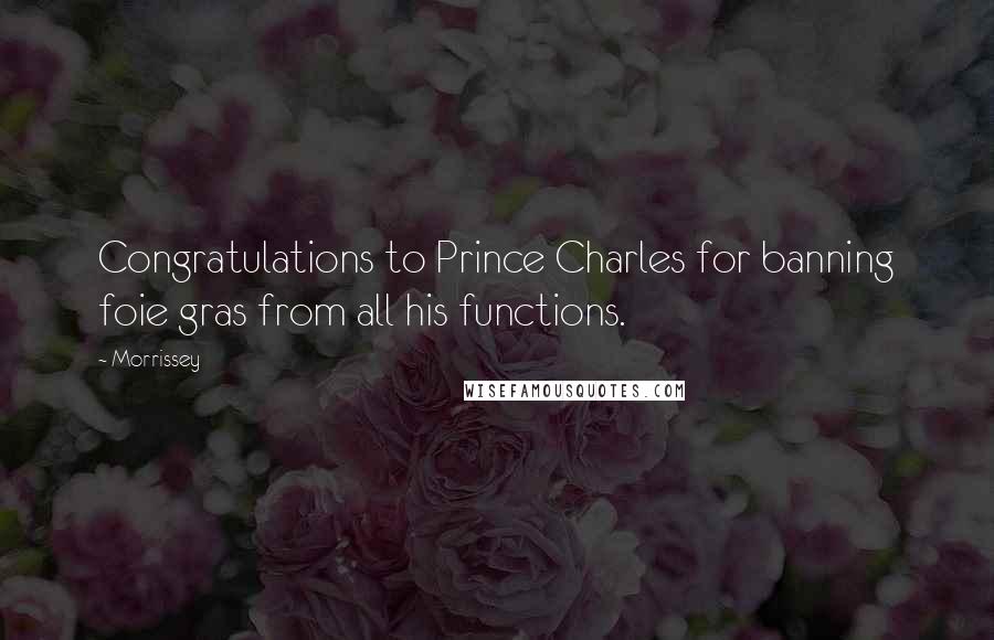 Morrissey Quotes: Congratulations to Prince Charles for banning foie gras from all his functions.