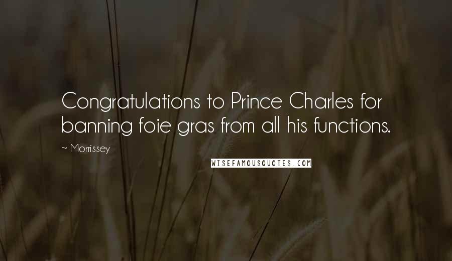 Morrissey Quotes: Congratulations to Prince Charles for banning foie gras from all his functions.