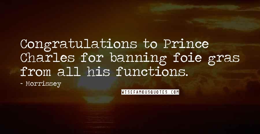 Morrissey Quotes: Congratulations to Prince Charles for banning foie gras from all his functions.