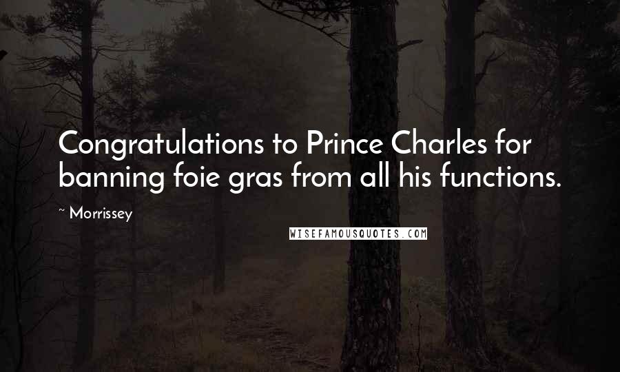 Morrissey Quotes: Congratulations to Prince Charles for banning foie gras from all his functions.