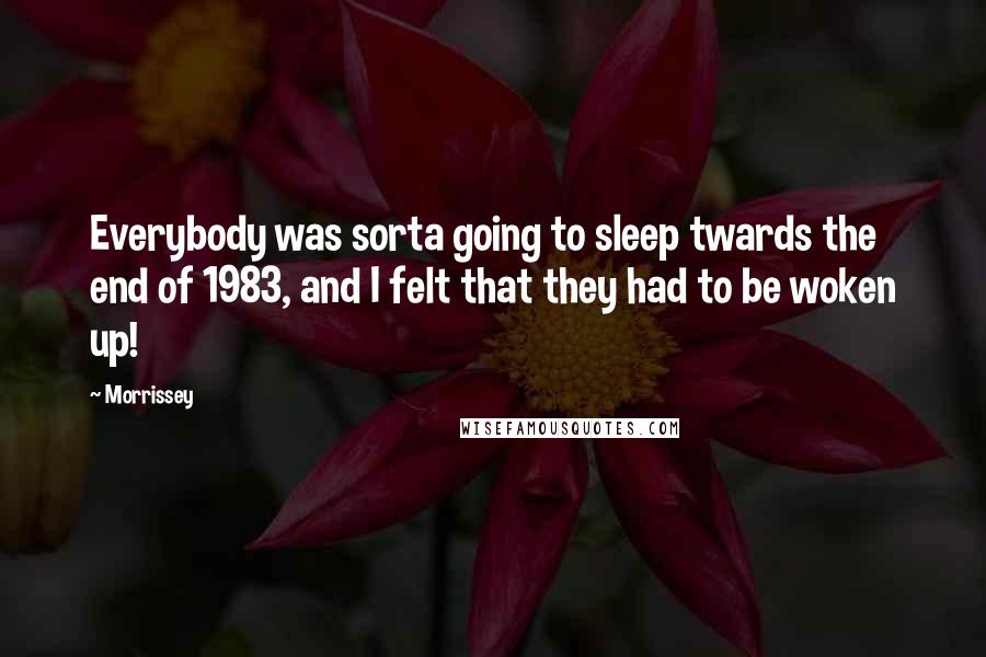 Morrissey Quotes: Everybody was sorta going to sleep twards the end of 1983, and I felt that they had to be woken up!