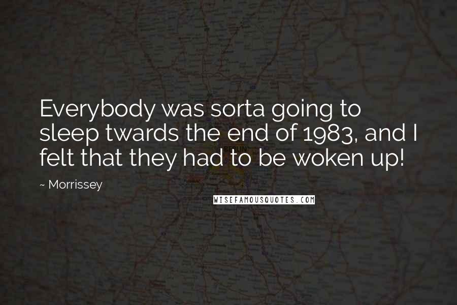 Morrissey Quotes: Everybody was sorta going to sleep twards the end of 1983, and I felt that they had to be woken up!