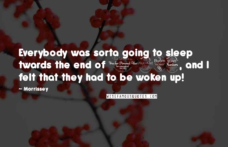 Morrissey Quotes: Everybody was sorta going to sleep twards the end of 1983, and I felt that they had to be woken up!