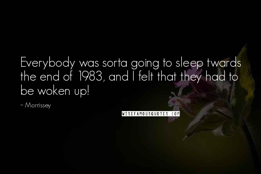 Morrissey Quotes: Everybody was sorta going to sleep twards the end of 1983, and I felt that they had to be woken up!