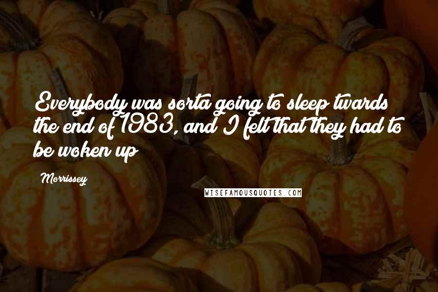 Morrissey Quotes: Everybody was sorta going to sleep twards the end of 1983, and I felt that they had to be woken up!