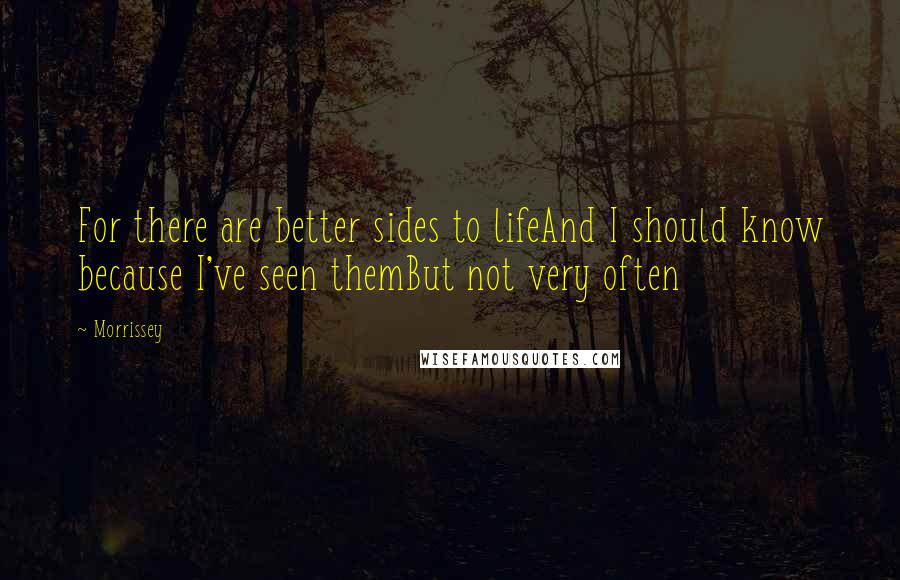 Morrissey Quotes: For there are better sides to lifeAnd I should know because I've seen themBut not very often