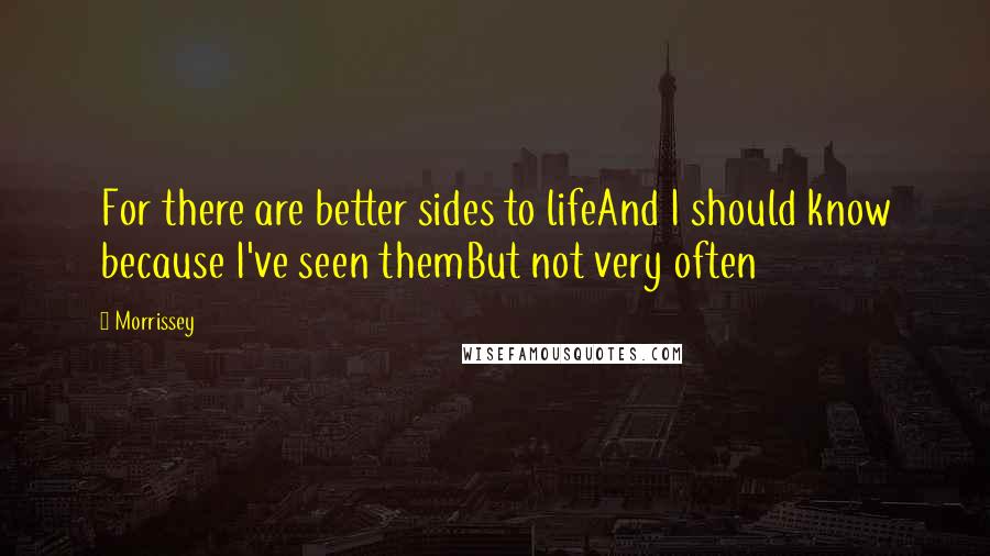 Morrissey Quotes: For there are better sides to lifeAnd I should know because I've seen themBut not very often