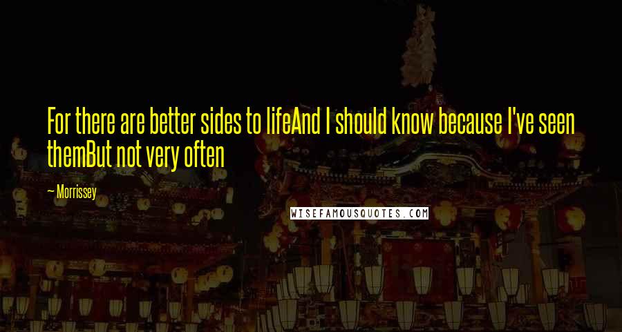 Morrissey Quotes: For there are better sides to lifeAnd I should know because I've seen themBut not very often