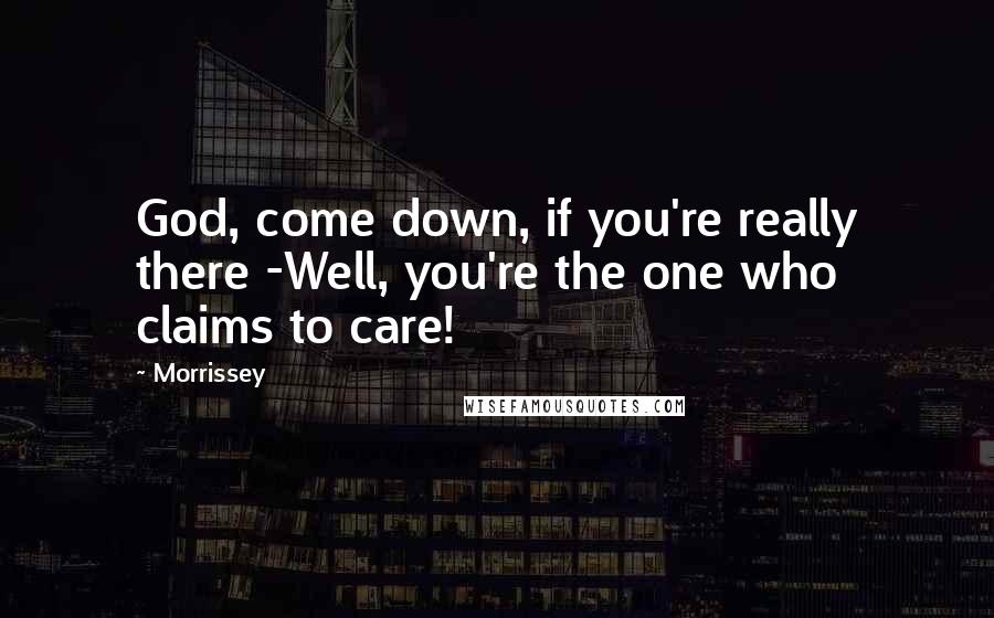Morrissey Quotes: God, come down, if you're really there -Well, you're the one who claims to care!
