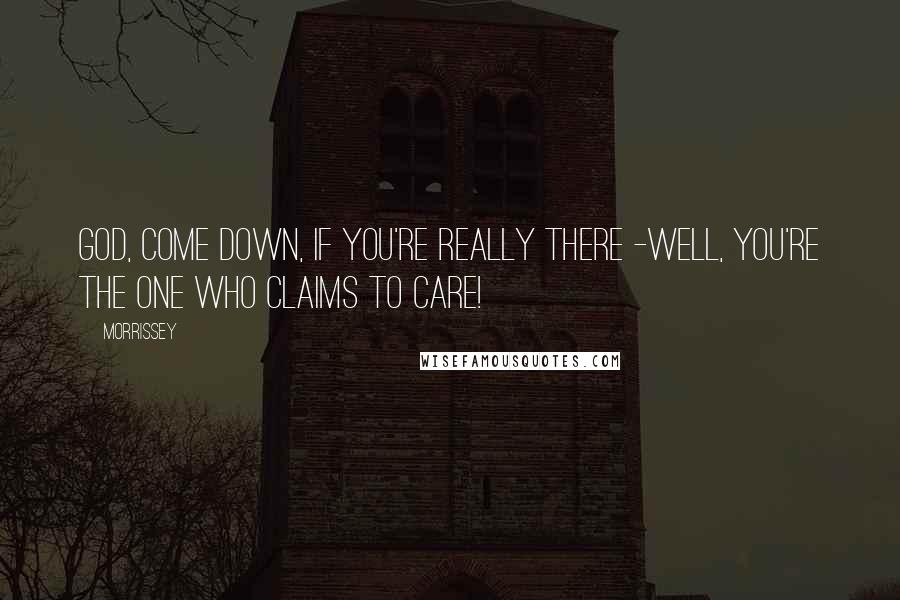 Morrissey Quotes: God, come down, if you're really there -Well, you're the one who claims to care!