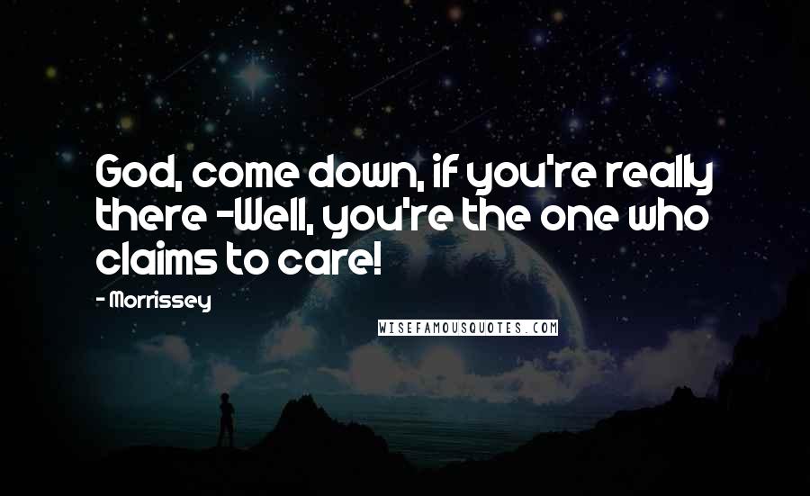 Morrissey Quotes: God, come down, if you're really there -Well, you're the one who claims to care!