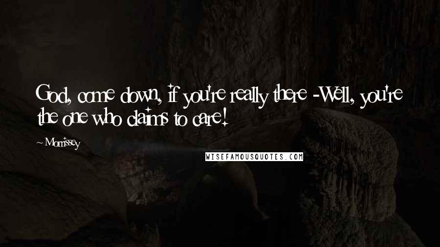 Morrissey Quotes: God, come down, if you're really there -Well, you're the one who claims to care!