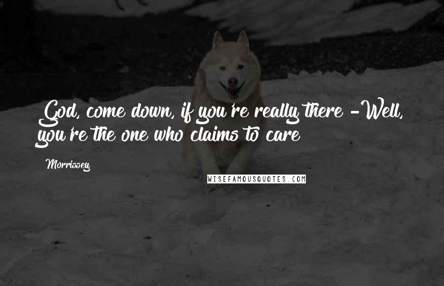 Morrissey Quotes: God, come down, if you're really there -Well, you're the one who claims to care!