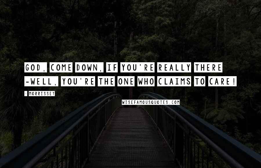 Morrissey Quotes: God, come down, if you're really there -Well, you're the one who claims to care!