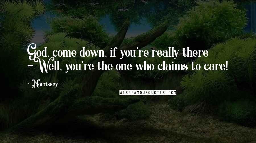 Morrissey Quotes: God, come down, if you're really there -Well, you're the one who claims to care!