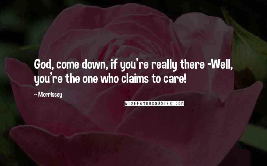 Morrissey Quotes: God, come down, if you're really there -Well, you're the one who claims to care!