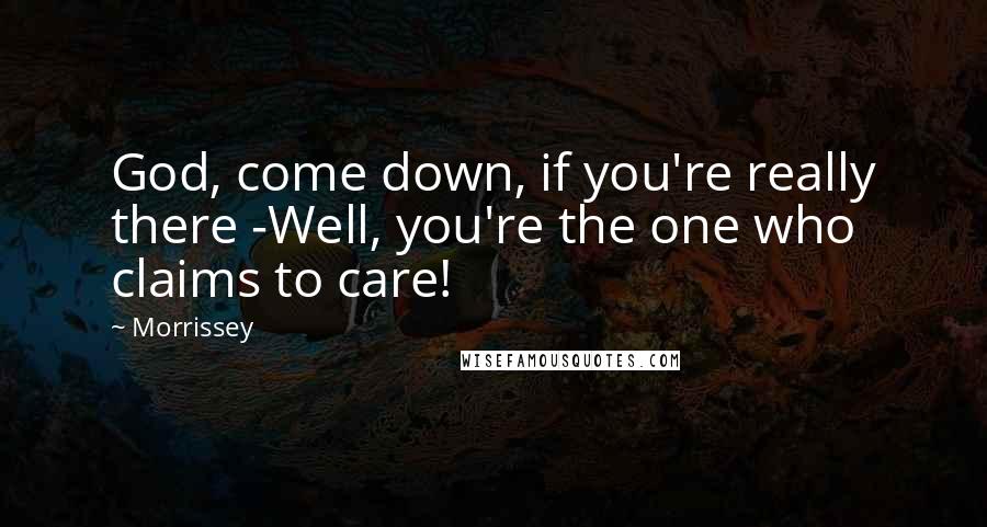 Morrissey Quotes: God, come down, if you're really there -Well, you're the one who claims to care!