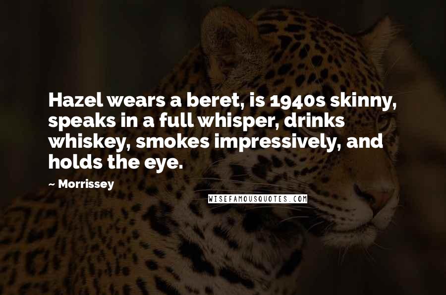 Morrissey Quotes: Hazel wears a beret, is 1940s skinny, speaks in a full whisper, drinks whiskey, smokes impressively, and holds the eye.