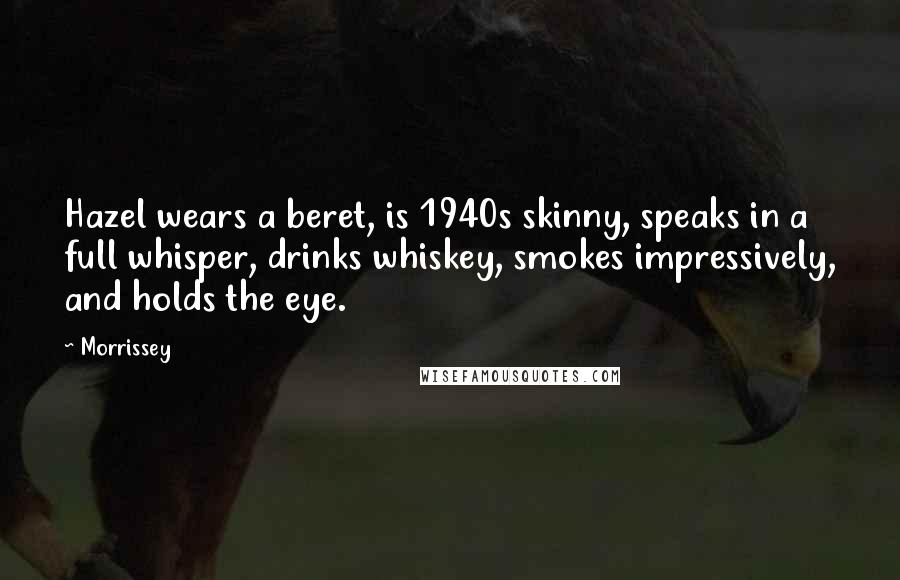 Morrissey Quotes: Hazel wears a beret, is 1940s skinny, speaks in a full whisper, drinks whiskey, smokes impressively, and holds the eye.