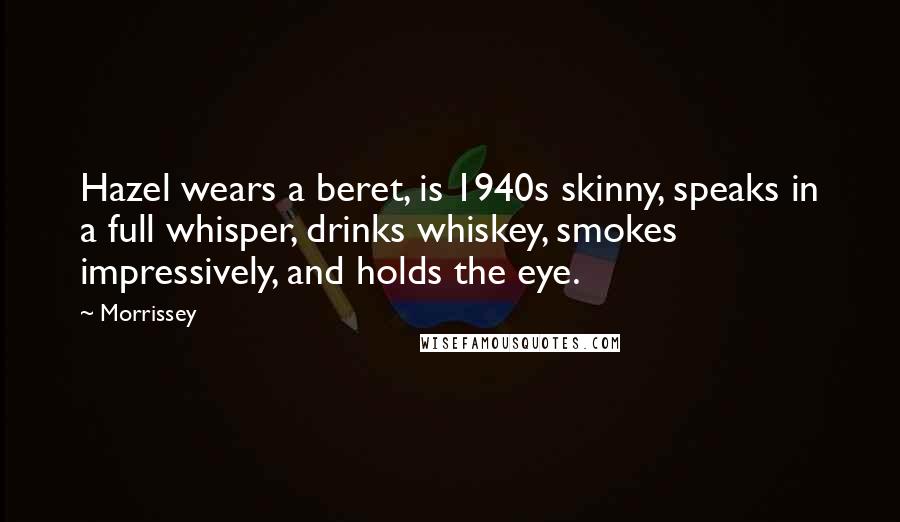 Morrissey Quotes: Hazel wears a beret, is 1940s skinny, speaks in a full whisper, drinks whiskey, smokes impressively, and holds the eye.