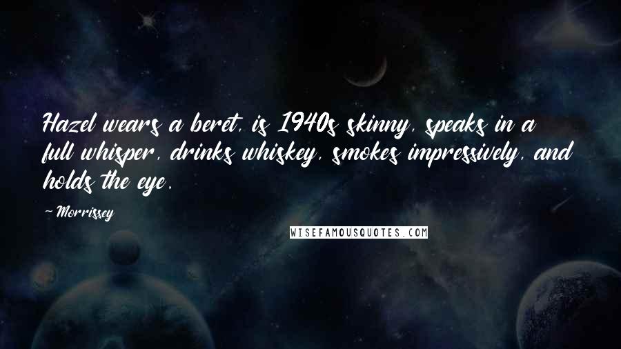 Morrissey Quotes: Hazel wears a beret, is 1940s skinny, speaks in a full whisper, drinks whiskey, smokes impressively, and holds the eye.