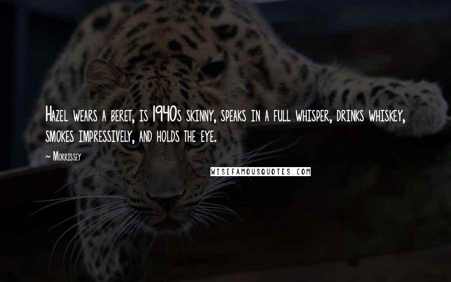 Morrissey Quotes: Hazel wears a beret, is 1940s skinny, speaks in a full whisper, drinks whiskey, smokes impressively, and holds the eye.