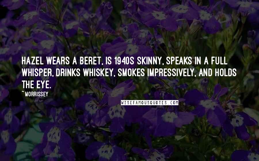 Morrissey Quotes: Hazel wears a beret, is 1940s skinny, speaks in a full whisper, drinks whiskey, smokes impressively, and holds the eye.