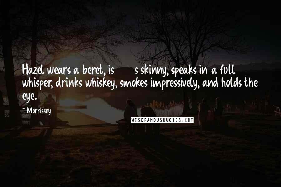 Morrissey Quotes: Hazel wears a beret, is 1940s skinny, speaks in a full whisper, drinks whiskey, smokes impressively, and holds the eye.