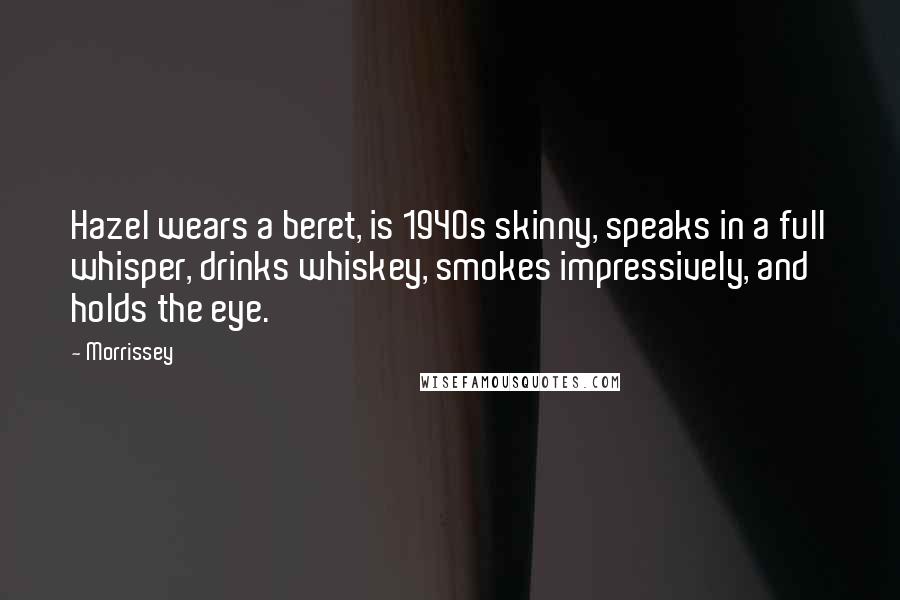 Morrissey Quotes: Hazel wears a beret, is 1940s skinny, speaks in a full whisper, drinks whiskey, smokes impressively, and holds the eye.