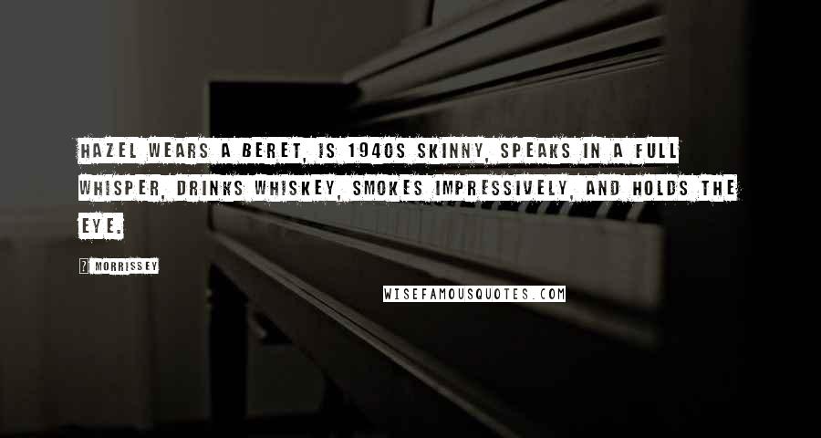 Morrissey Quotes: Hazel wears a beret, is 1940s skinny, speaks in a full whisper, drinks whiskey, smokes impressively, and holds the eye.